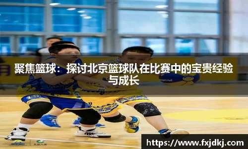 聚焦篮球：探讨北京篮球队在比赛中的宝贵经验与成长