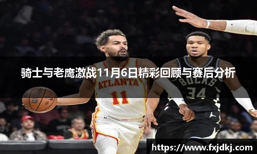 骑士与老鹰激战11月6日精彩回顾与赛后分析